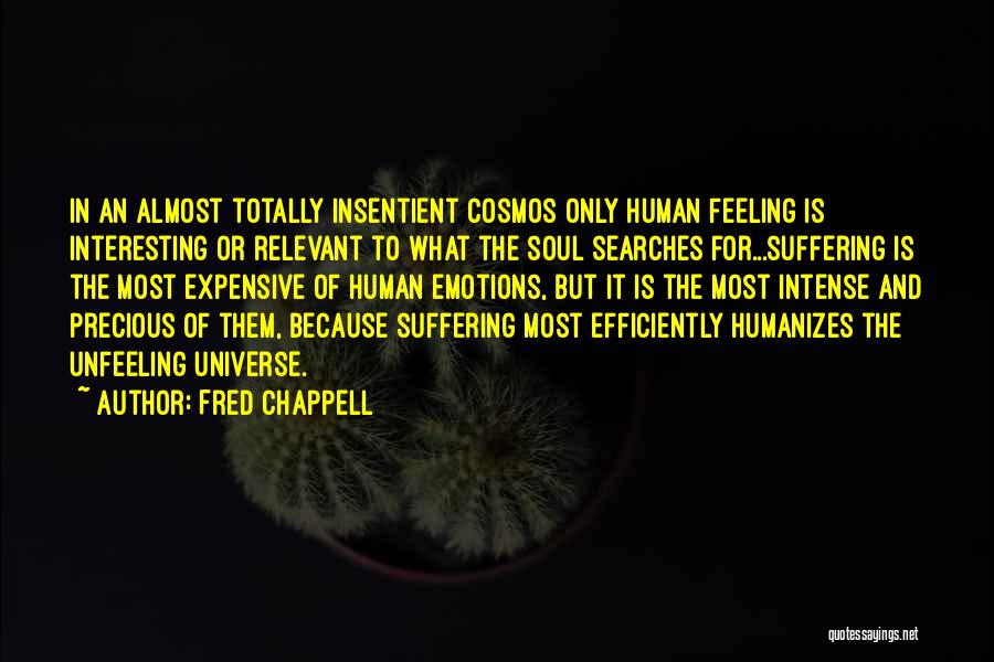 Fred Chappell Quotes: In An Almost Totally Insentient Cosmos Only Human Feeling Is Interesting Or Relevant To What The Soul Searches For...suffering Is