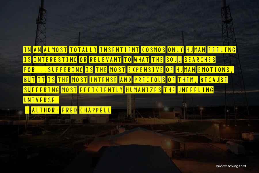 Fred Chappell Quotes: In An Almost Totally Insentient Cosmos Only Human Feeling Is Interesting Or Relevant To What The Soul Searches For...suffering Is