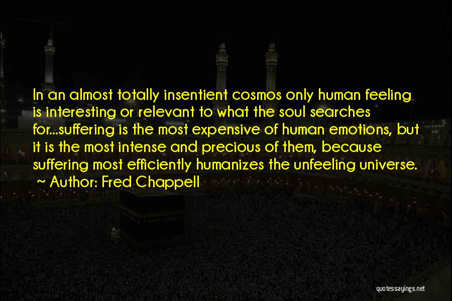 Fred Chappell Quotes: In An Almost Totally Insentient Cosmos Only Human Feeling Is Interesting Or Relevant To What The Soul Searches For...suffering Is