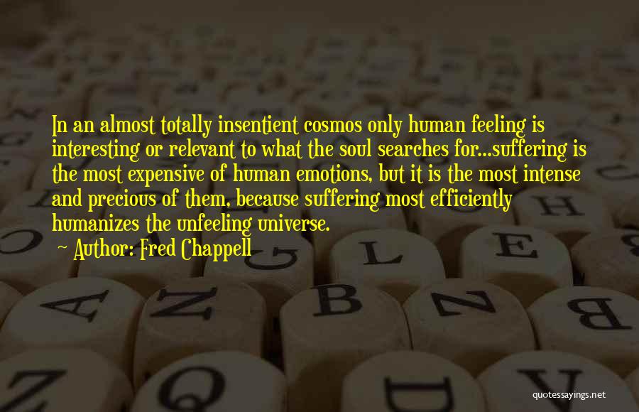 Fred Chappell Quotes: In An Almost Totally Insentient Cosmos Only Human Feeling Is Interesting Or Relevant To What The Soul Searches For...suffering Is