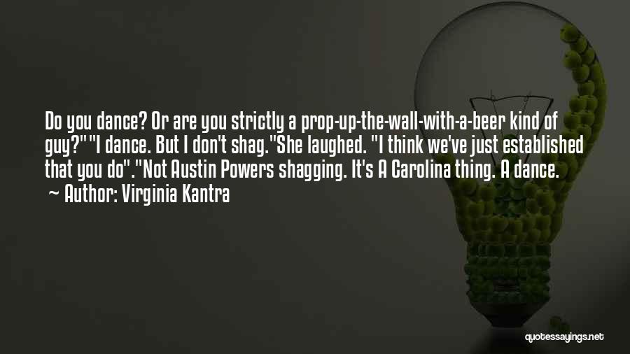 Virginia Kantra Quotes: Do You Dance? Or Are You Strictly A Prop-up-the-wall-with-a-beer Kind Of Guy?i Dance. But I Don't Shag.she Laughed. I Think