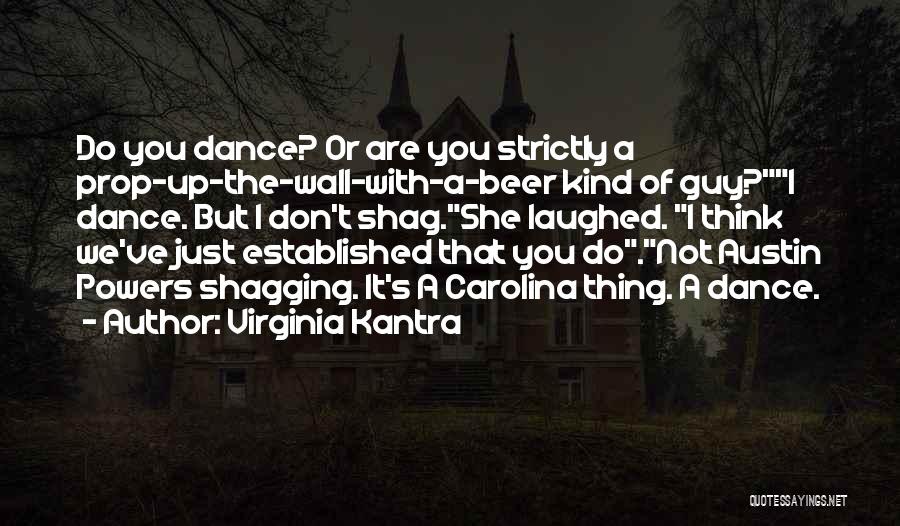 Virginia Kantra Quotes: Do You Dance? Or Are You Strictly A Prop-up-the-wall-with-a-beer Kind Of Guy?i Dance. But I Don't Shag.she Laughed. I Think