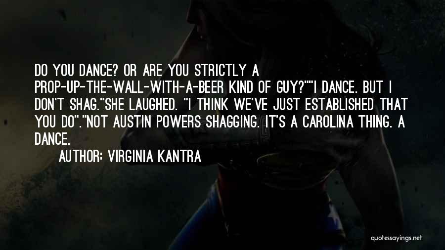 Virginia Kantra Quotes: Do You Dance? Or Are You Strictly A Prop-up-the-wall-with-a-beer Kind Of Guy?i Dance. But I Don't Shag.she Laughed. I Think