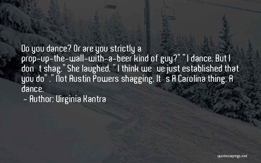 Virginia Kantra Quotes: Do You Dance? Or Are You Strictly A Prop-up-the-wall-with-a-beer Kind Of Guy?i Dance. But I Don't Shag.she Laughed. I Think