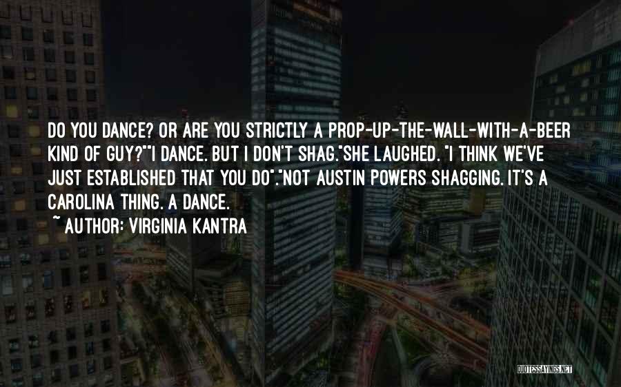 Virginia Kantra Quotes: Do You Dance? Or Are You Strictly A Prop-up-the-wall-with-a-beer Kind Of Guy?i Dance. But I Don't Shag.she Laughed. I Think