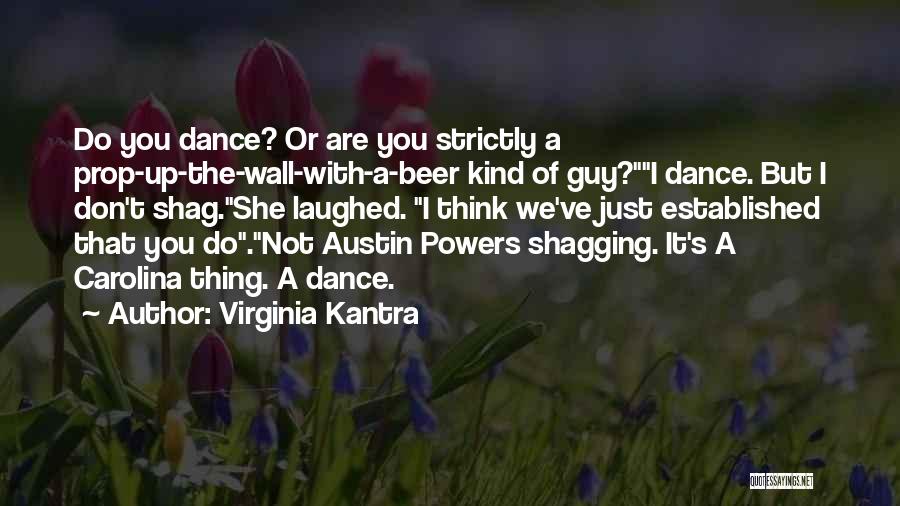 Virginia Kantra Quotes: Do You Dance? Or Are You Strictly A Prop-up-the-wall-with-a-beer Kind Of Guy?i Dance. But I Don't Shag.she Laughed. I Think