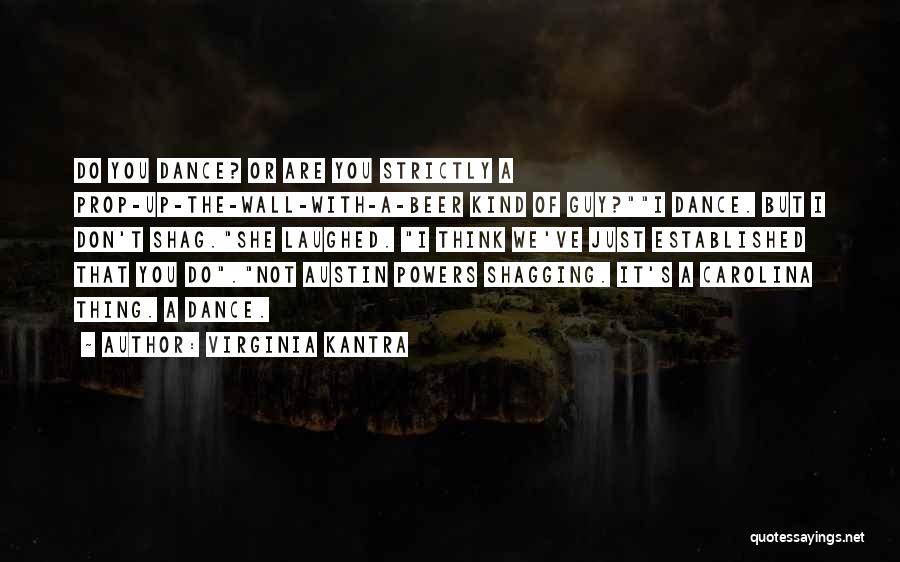 Virginia Kantra Quotes: Do You Dance? Or Are You Strictly A Prop-up-the-wall-with-a-beer Kind Of Guy?i Dance. But I Don't Shag.she Laughed. I Think
