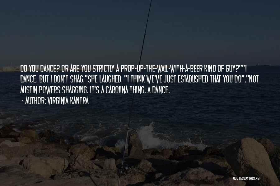 Virginia Kantra Quotes: Do You Dance? Or Are You Strictly A Prop-up-the-wall-with-a-beer Kind Of Guy?i Dance. But I Don't Shag.she Laughed. I Think