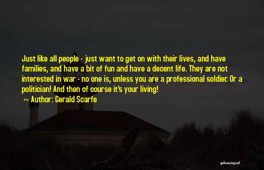 Gerald Scarfe Quotes: Just Like All People - Just Want To Get On With Their Lives, And Have Families, And Have A Bit