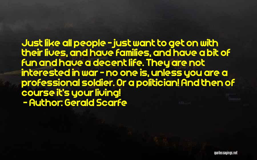 Gerald Scarfe Quotes: Just Like All People - Just Want To Get On With Their Lives, And Have Families, And Have A Bit