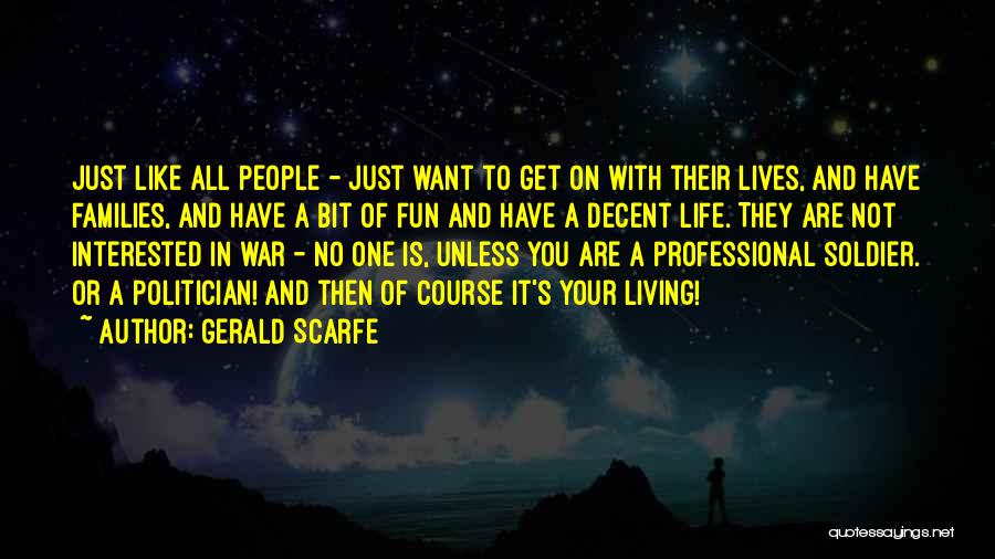 Gerald Scarfe Quotes: Just Like All People - Just Want To Get On With Their Lives, And Have Families, And Have A Bit