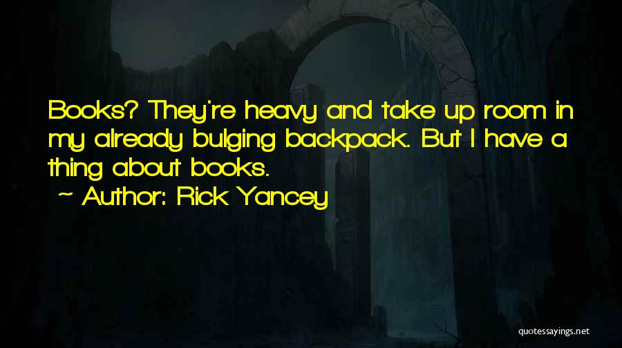 Rick Yancey Quotes: Books? They're Heavy And Take Up Room In My Already Bulging Backpack. But I Have A Thing About Books.