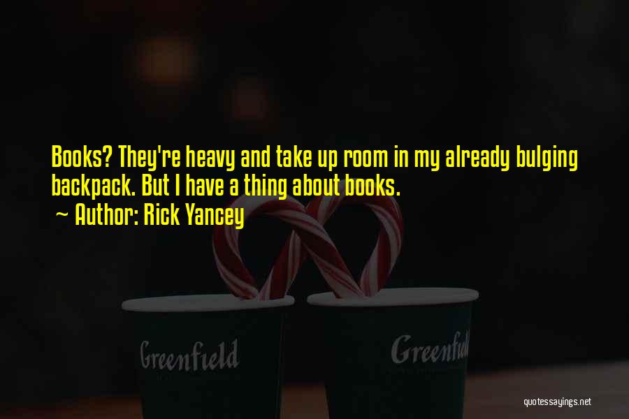 Rick Yancey Quotes: Books? They're Heavy And Take Up Room In My Already Bulging Backpack. But I Have A Thing About Books.