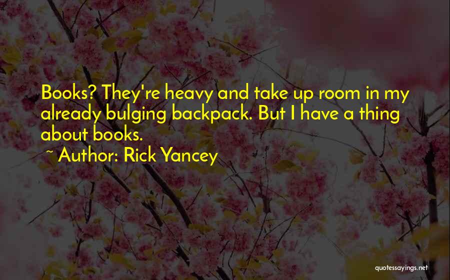 Rick Yancey Quotes: Books? They're Heavy And Take Up Room In My Already Bulging Backpack. But I Have A Thing About Books.