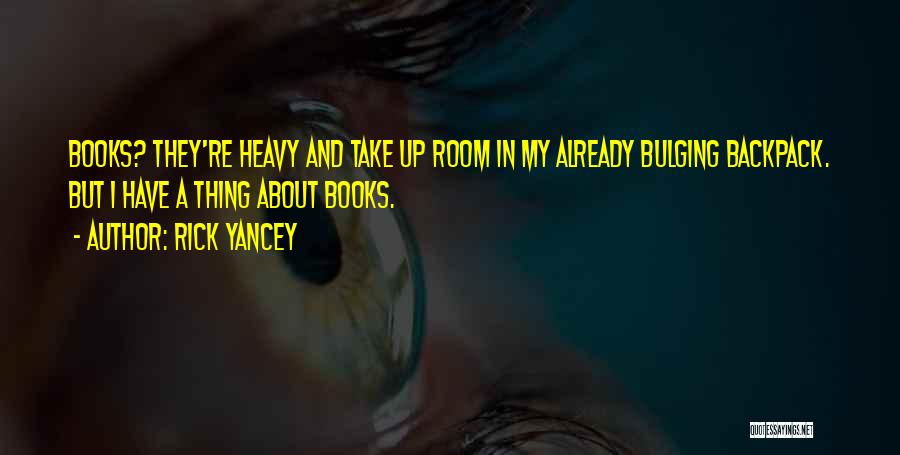 Rick Yancey Quotes: Books? They're Heavy And Take Up Room In My Already Bulging Backpack. But I Have A Thing About Books.