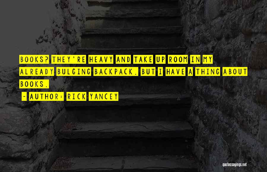 Rick Yancey Quotes: Books? They're Heavy And Take Up Room In My Already Bulging Backpack. But I Have A Thing About Books.