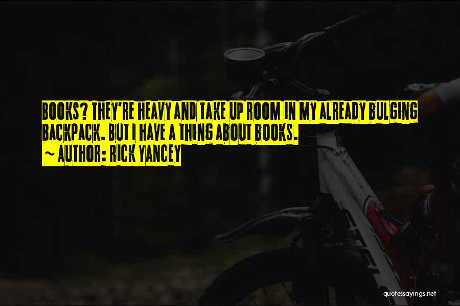 Rick Yancey Quotes: Books? They're Heavy And Take Up Room In My Already Bulging Backpack. But I Have A Thing About Books.