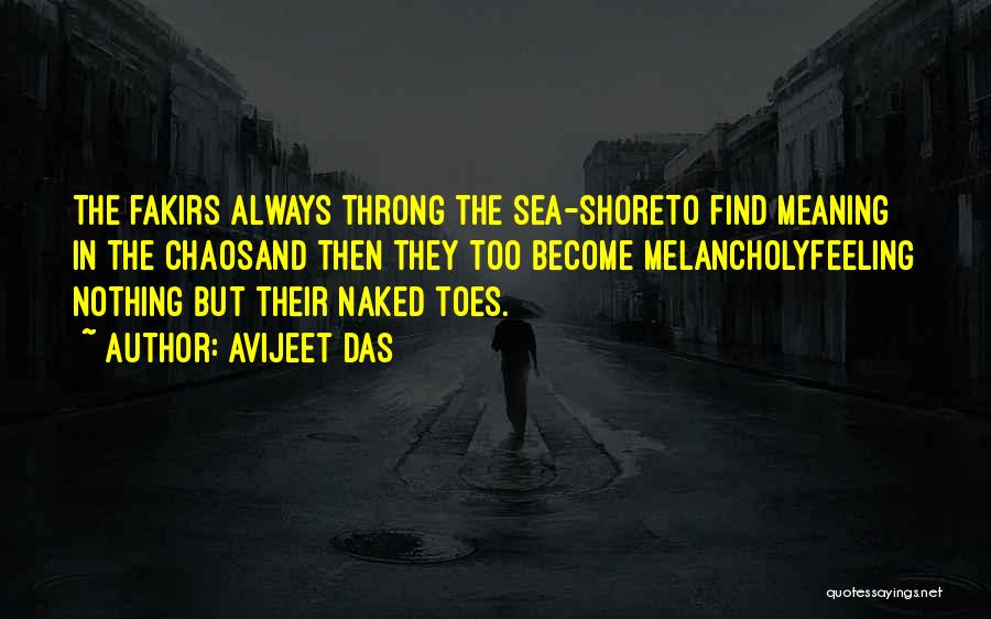 Avijeet Das Quotes: The Fakirs Always Throng The Sea-shoreto Find Meaning In The Chaosand Then They Too Become Melancholyfeeling Nothing But Their Naked