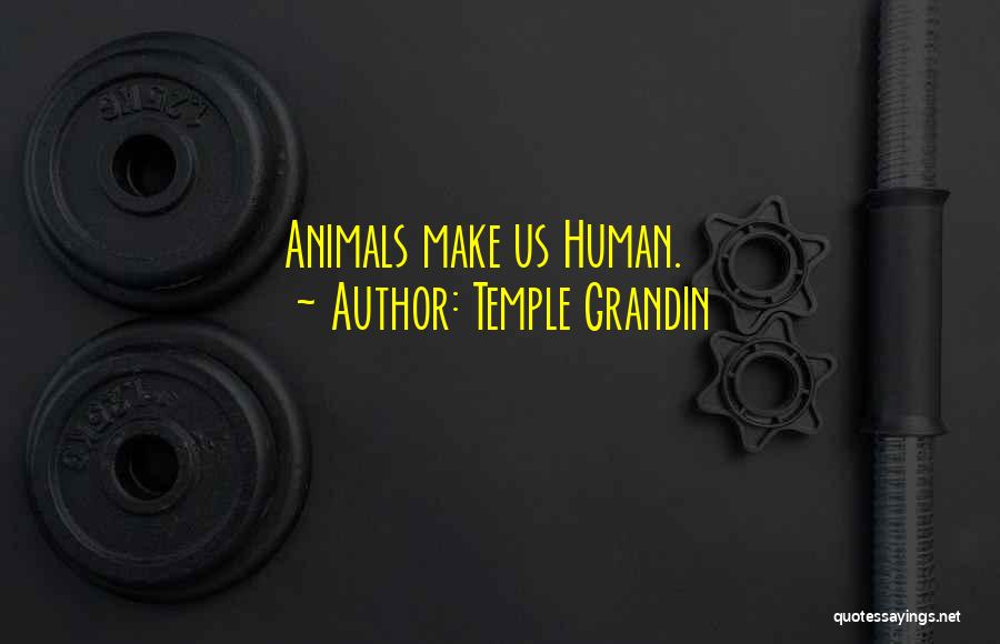 Temple Grandin Quotes: Animals Make Us Human.