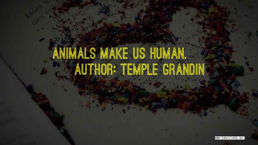 Temple Grandin Quotes: Animals Make Us Human.