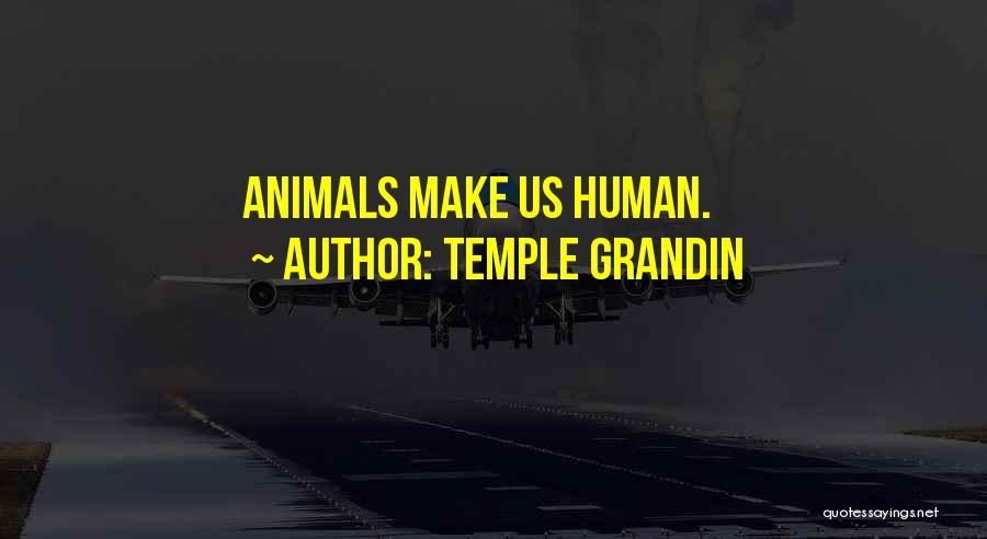 Temple Grandin Quotes: Animals Make Us Human.