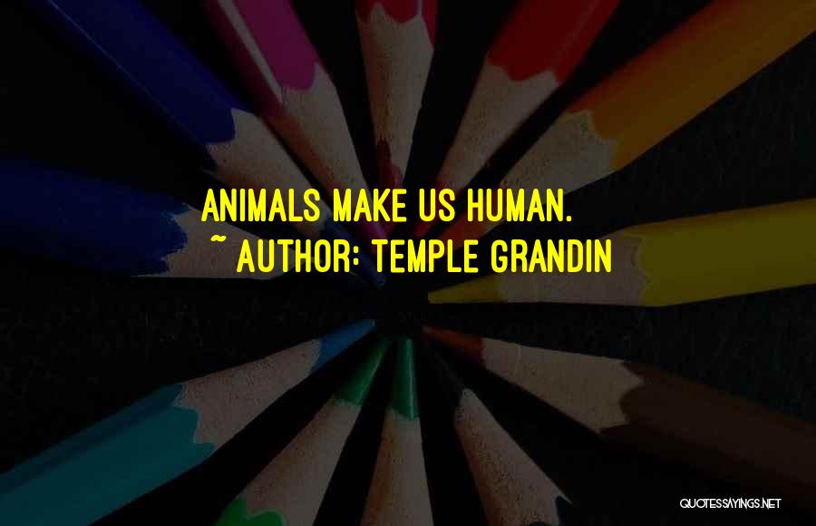 Temple Grandin Quotes: Animals Make Us Human.