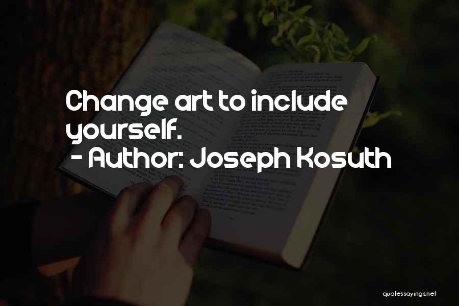 Joseph Kosuth Quotes: Change Art To Include Yourself.