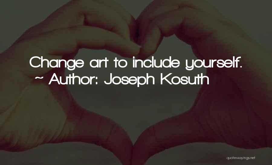 Joseph Kosuth Quotes: Change Art To Include Yourself.