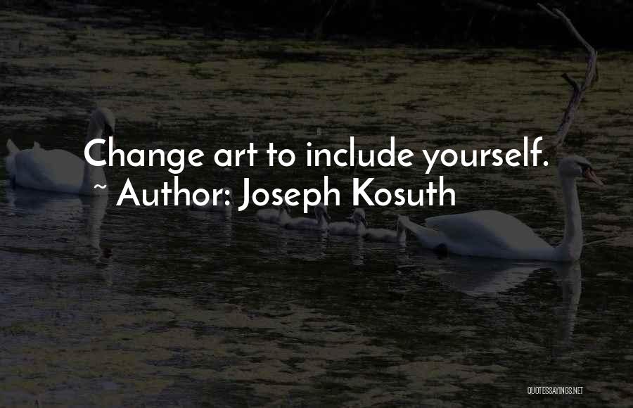 Joseph Kosuth Quotes: Change Art To Include Yourself.