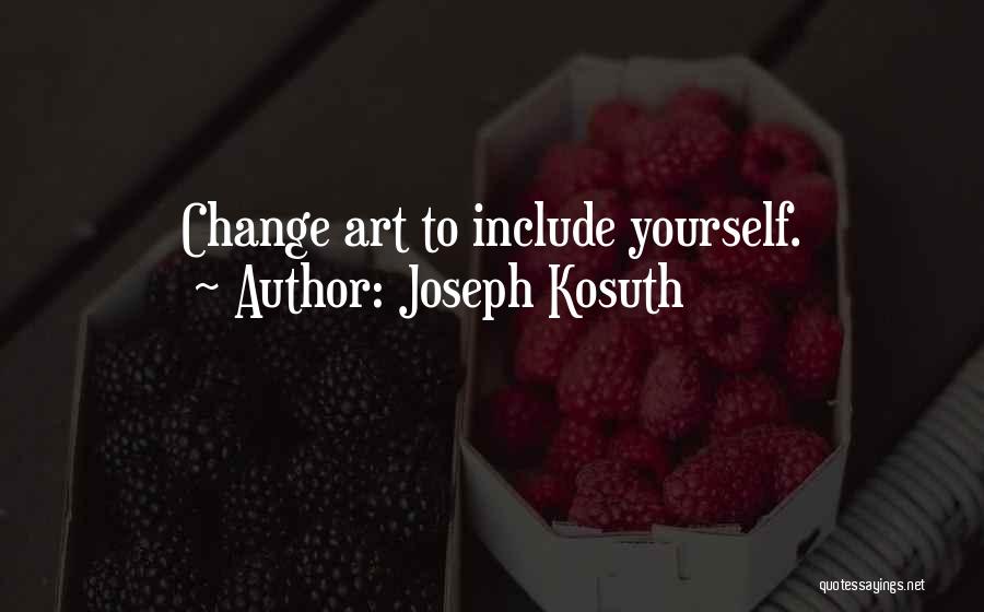 Joseph Kosuth Quotes: Change Art To Include Yourself.