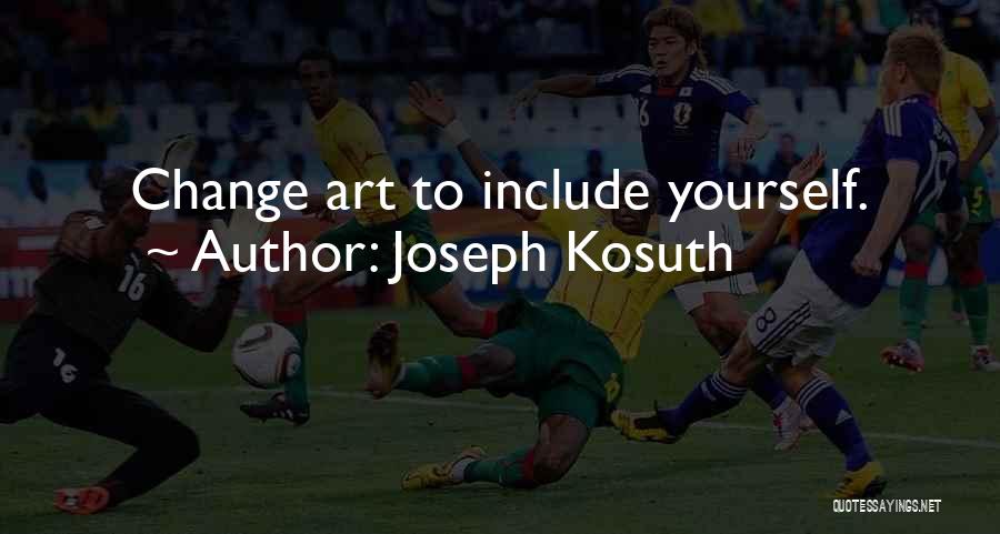 Joseph Kosuth Quotes: Change Art To Include Yourself.