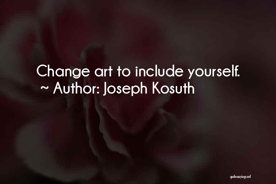 Joseph Kosuth Quotes: Change Art To Include Yourself.