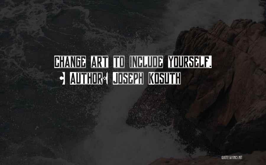 Joseph Kosuth Quotes: Change Art To Include Yourself.