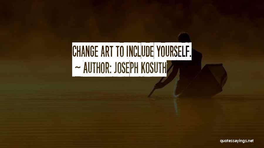 Joseph Kosuth Quotes: Change Art To Include Yourself.