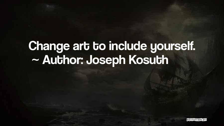 Joseph Kosuth Quotes: Change Art To Include Yourself.