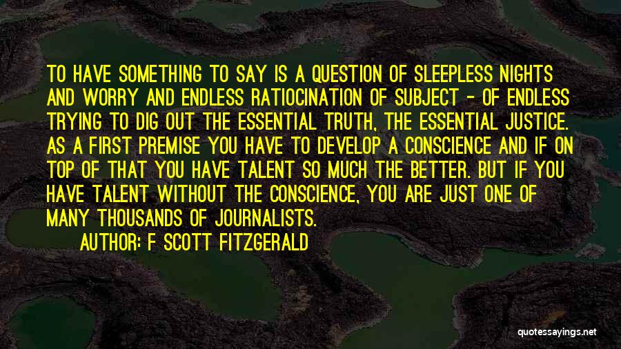 F Scott Fitzgerald Quotes: To Have Something To Say Is A Question Of Sleepless Nights And Worry And Endless Ratiocination Of Subject - Of