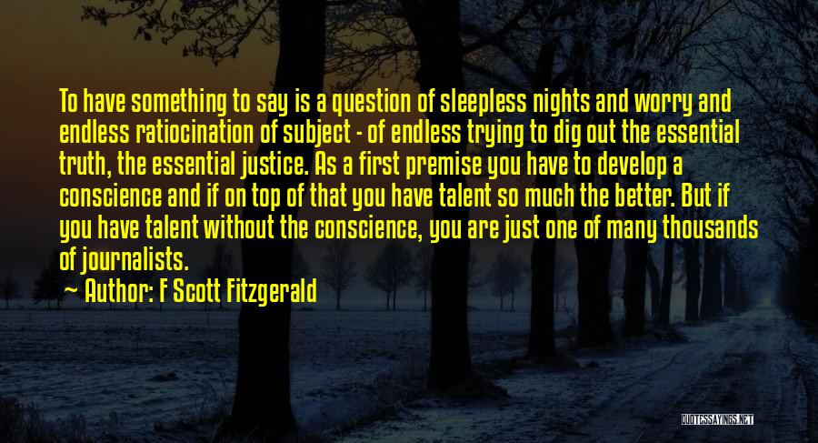 F Scott Fitzgerald Quotes: To Have Something To Say Is A Question Of Sleepless Nights And Worry And Endless Ratiocination Of Subject - Of