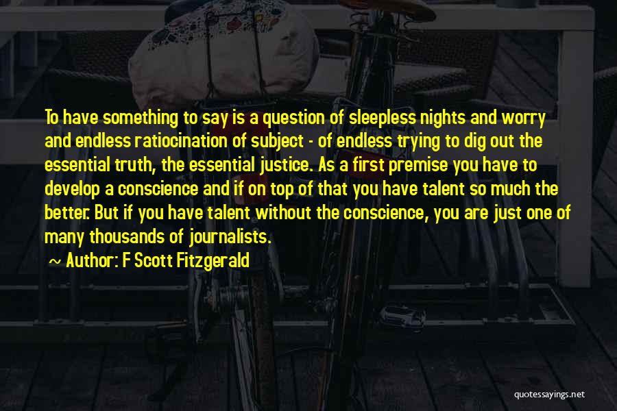 F Scott Fitzgerald Quotes: To Have Something To Say Is A Question Of Sleepless Nights And Worry And Endless Ratiocination Of Subject - Of