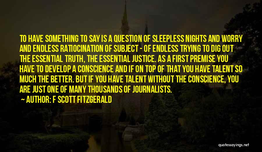 F Scott Fitzgerald Quotes: To Have Something To Say Is A Question Of Sleepless Nights And Worry And Endless Ratiocination Of Subject - Of