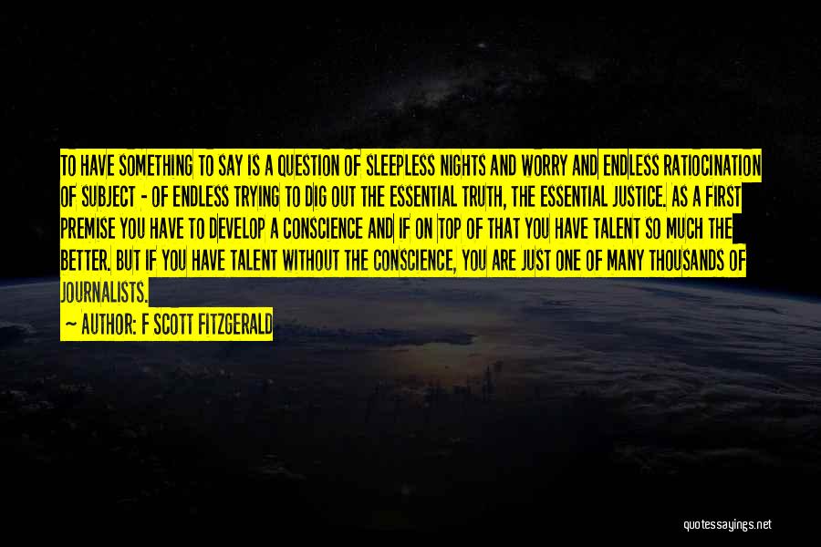 F Scott Fitzgerald Quotes: To Have Something To Say Is A Question Of Sleepless Nights And Worry And Endless Ratiocination Of Subject - Of