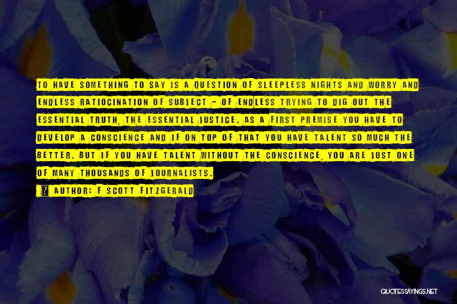 F Scott Fitzgerald Quotes: To Have Something To Say Is A Question Of Sleepless Nights And Worry And Endless Ratiocination Of Subject - Of