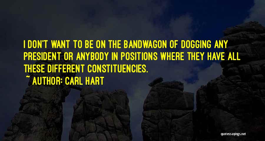 Carl Hart Quotes: I Don't Want To Be On The Bandwagon Of Dogging Any President Or Anybody In Positions Where They Have All