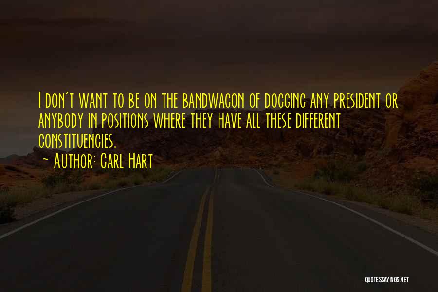 Carl Hart Quotes: I Don't Want To Be On The Bandwagon Of Dogging Any President Or Anybody In Positions Where They Have All