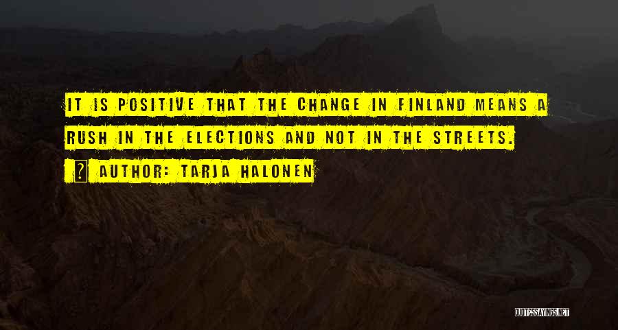 Tarja Halonen Quotes: It Is Positive That The Change In Finland Means A Rush In The Elections And Not In The Streets.