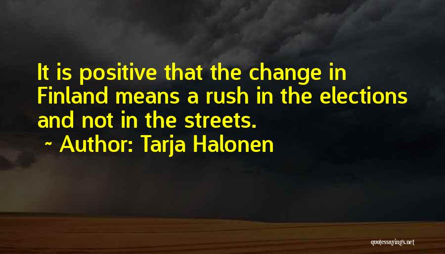 Tarja Halonen Quotes: It Is Positive That The Change In Finland Means A Rush In The Elections And Not In The Streets.