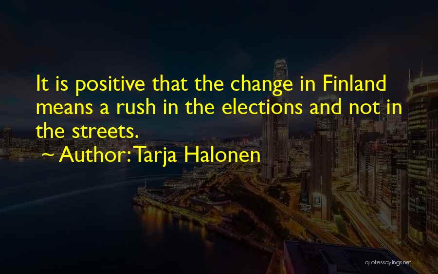 Tarja Halonen Quotes: It Is Positive That The Change In Finland Means A Rush In The Elections And Not In The Streets.