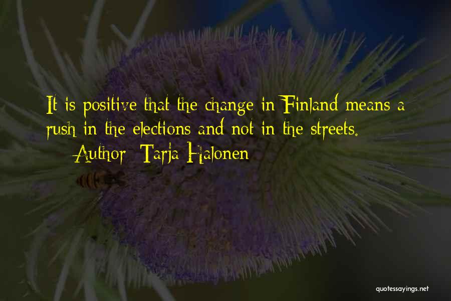 Tarja Halonen Quotes: It Is Positive That The Change In Finland Means A Rush In The Elections And Not In The Streets.