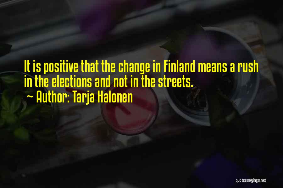 Tarja Halonen Quotes: It Is Positive That The Change In Finland Means A Rush In The Elections And Not In The Streets.