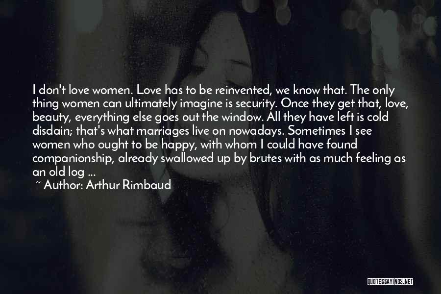 Arthur Rimbaud Quotes: I Don't Love Women. Love Has To Be Reinvented, We Know That. The Only Thing Women Can Ultimately Imagine Is