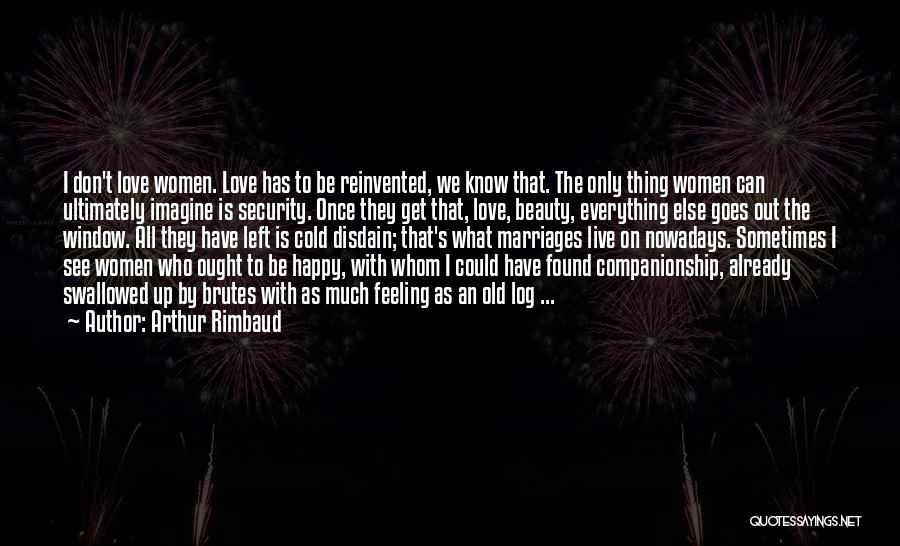 Arthur Rimbaud Quotes: I Don't Love Women. Love Has To Be Reinvented, We Know That. The Only Thing Women Can Ultimately Imagine Is